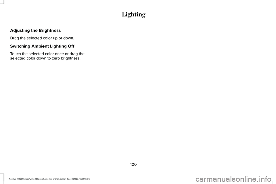LINCOLN NAUTILUS 2020 Owners Manual Adjusting the Brightness
Drag the selected color up or down.
Switching Ambient Lighting Off
Touch the selected color once or drag the
selected color down to zero brightness.
100
Nautilus (CD9) Canada/ LINCOLN NAUTILUS 2020 Owners Manual Adjusting the Brightness
Drag the selected color up or down.
Switching Ambient Lighting Off
Touch the selected color once or drag the
selected color down to zero brightness.
100
Nautilus (CD9) Canada/