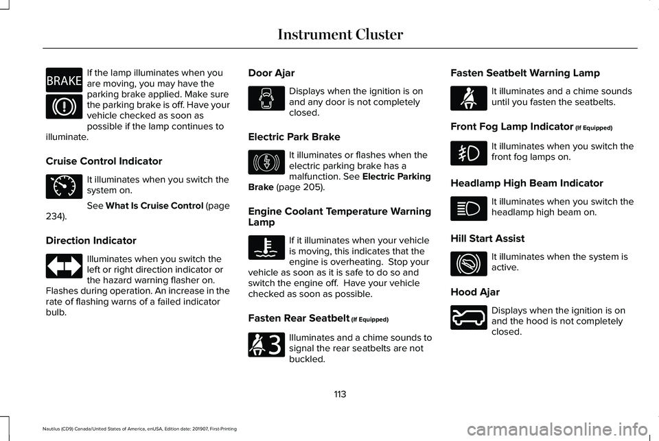 LINCOLN NAUTILUS 2020 User Guide If the lamp illuminates when you
are moving, you may have the
parking brake applied. Make sure
the parking brake is off. Have your
vehicle checked as soon as
possible if the lamp continues to
illumina LINCOLN NAUTILUS 2020 User Guide If the lamp illuminates when you
are moving, you may have the
parking brake applied. Make sure
the parking brake is off. Have your
vehicle checked as soon as
possible if the lamp continues to
illumina