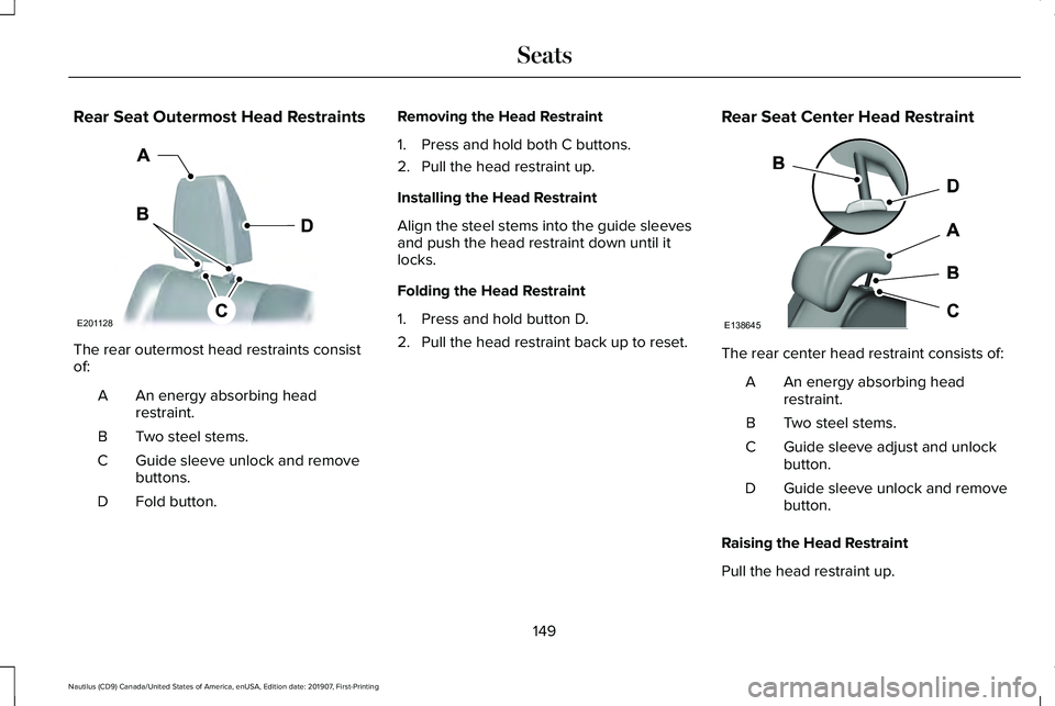 LINCOLN NAUTILUS 2020 Owners Manual Rear Seat Outermost Head Restraints
The rear outermost head restraints consist
of:
An energy absorbing head
restraint.
A
Two steel stems.
B
Guide sleeve unlock and remove
buttons.
C
Fold button.
D Rem LINCOLN NAUTILUS 2020 Owners Manual Rear Seat Outermost Head Restraints
The rear outermost head restraints consist
of:
An energy absorbing head
restraint.
A
Two steel stems.
B
Guide sleeve unlock and remove
buttons.
C
Fold button.
D Rem