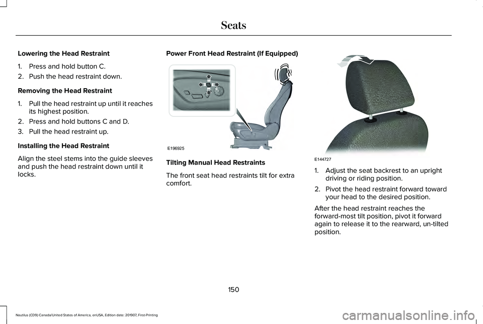 LINCOLN NAUTILUS 2020 Owners Manual Lowering the Head Restraint
1. Press and hold button C.
2. Push the head restraint down.
Removing the Head Restraint
1.
Pull the head restraint up until it reaches
its highest position.
2. Press and h LINCOLN NAUTILUS 2020 Owners Manual Lowering the Head Restraint
1. Press and hold button C.
2. Push the head restraint down.
Removing the Head Restraint
1.
Pull the head restraint up until it reaches
its highest position.
2. Press and h