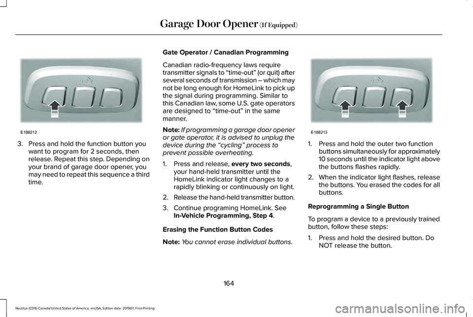 LINCOLN NAUTILUS 2020 User Guide 3. Press and hold the function button you
want to program for 2 seconds, then
release. Repeat this step. Depending on
your brand of garage door opener, you
may need to repeat this sequence a third
tim LINCOLN NAUTILUS 2020 User Guide 3. Press and hold the function button you
want to program for 2 seconds, then
release. Repeat this step. Depending on
your brand of garage door opener, you
may need to repeat this sequence a third
tim