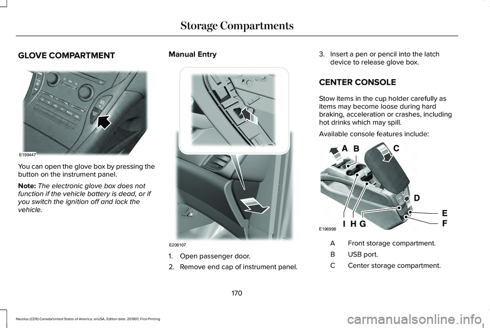 LINCOLN NAUTILUS 2020 Owners Manual GLOVE COMPARTMENT
You can open the glove box by pressing the
button on the instrument panel.
Note:
The electronic glove box does not
function if the vehicle battery is dead, or if
you switch the ignit LINCOLN NAUTILUS 2020 Owners Manual GLOVE COMPARTMENT
You can open the glove box by pressing the
button on the instrument panel.
Note:
The electronic glove box does not
function if the vehicle battery is dead, or if
you switch the ignit