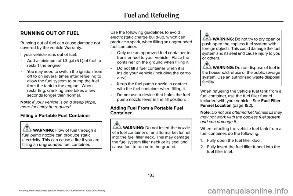 LINCOLN NAUTILUS 2020 Owners Manual RUNNING OUT OF FUEL
Running out of fuel can cause damage not
covered by the vehicle Warranty.
If your vehicle runs out of fuel:
•
Add a minimum of 1.3 gal (5 L) of fuel to
restart the engine.
• Yo LINCOLN NAUTILUS 2020 Owners Manual RUNNING OUT OF FUEL
Running out of fuel can cause damage not
covered by the vehicle Warranty.
If your vehicle runs out of fuel:
•
Add a minimum of 1.3 gal (5 L) of fuel to
restart the engine.
• Yo