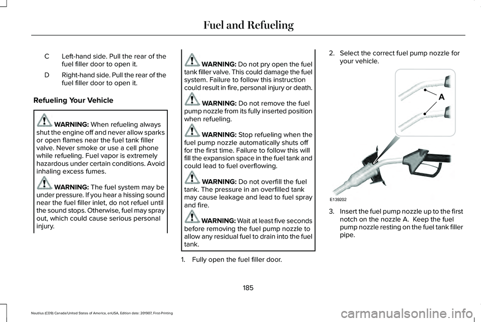 LINCOLN NAUTILUS 2020 Owners Manual Left-hand side. Pull the rear of the
fuel filler door to open it.
C
Right-hand side. Pull the rear of the
fuel filler door to open it.
D
Refueling Your Vehicle WARNING: When refueling always
shut the LINCOLN NAUTILUS 2020 Owners Manual Left-hand side. Pull the rear of the
fuel filler door to open it.
C
Right-hand side. Pull the rear of the
fuel filler door to open it.
D
Refueling Your Vehicle WARNING: When refueling always
shut the