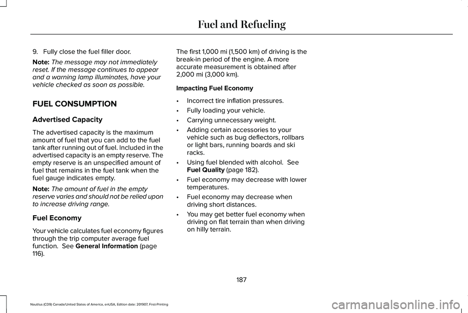 LINCOLN NAUTILUS 2020 Owners Manual 9. Fully close the fuel filler door.
Note:
The message may not immediately
reset. If the message continues to appear
and a warning lamp illuminates, have your
vehicle checked as soon as possible.
FUEL LINCOLN NAUTILUS 2020 Owners Manual 9. Fully close the fuel filler door.
Note:
The message may not immediately
reset. If the message continues to appear
and a warning lamp illuminates, have your
vehicle checked as soon as possible.
FUEL