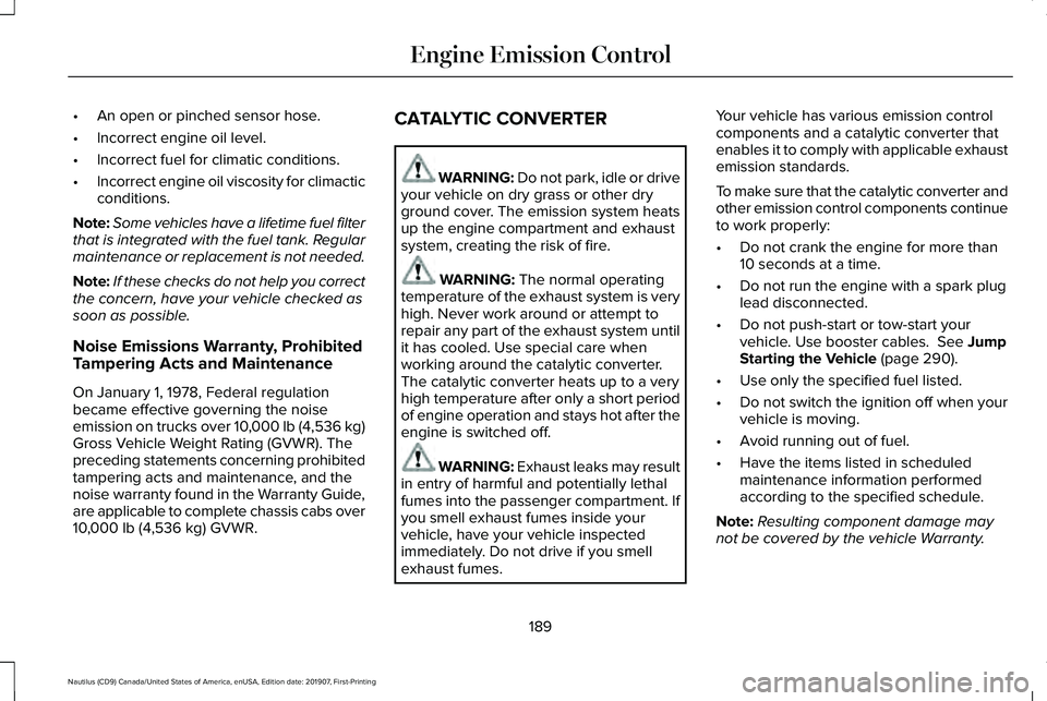 LINCOLN NAUTILUS 2020 Owners Manual •
An open or pinched sensor hose.
• Incorrect engine oil level.
• Incorrect fuel for climatic conditions.
• Incorrect engine oil viscosity for climactic
conditions.
Note: Some vehicles have a LINCOLN NAUTILUS 2020 Owners Manual •
An open or pinched sensor hose.
• Incorrect engine oil level.
• Incorrect fuel for climatic conditions.
• Incorrect engine oil viscosity for climactic
conditions.
Note: Some vehicles have a