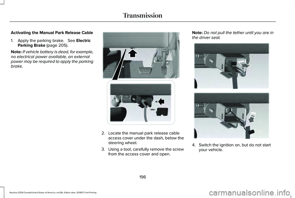 LINCOLN NAUTILUS 2020 Owners Manual Activating the Manual Park Release Cable
1. Apply the parking brake. See Electric
Parking Brake (page 205).
Note: If vehicle battery is dead, for example,
no electrical power available, an external
LINCOLN NAUTILUS 2020 Owners Manual Activating the Manual Park Release Cable
1. Apply the parking brake. See Electric
Parking Brake (page 205).
Note: If vehicle battery is dead, for example,
no electrical power available, an external