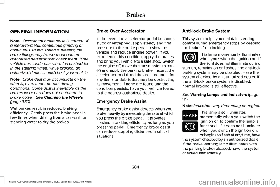 LINCOLN NAUTILUS 2020 Owners Manual GENERAL INFORMATION
Note:
Occasional brake noise is normal. If
a metal-to-metal, continuous grinding or
continuous squeal sound is present, the
brake linings may be worn-out and an
authorized dealer LINCOLN NAUTILUS 2020 Owners Manual GENERAL INFORMATION
Note:
Occasional brake noise is normal. If
a metal-to-metal, continuous grinding or
continuous squeal sound is present, the
brake linings may be worn-out and an
authorized dealer