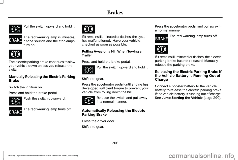 LINCOLN NAUTILUS 2020 Owners Manual Pull the switch upward and hold it.
The red warning lamp illuminates,
a tone sounds and the stoplamps
turn on.
The electric parking brake continues to slow
your vehicle down unless you release the
swi LINCOLN NAUTILUS 2020 Owners Manual Pull the switch upward and hold it.
The red warning lamp illuminates,
a tone sounds and the stoplamps
turn on.
The electric parking brake continues to slow
your vehicle down unless you release the
swi