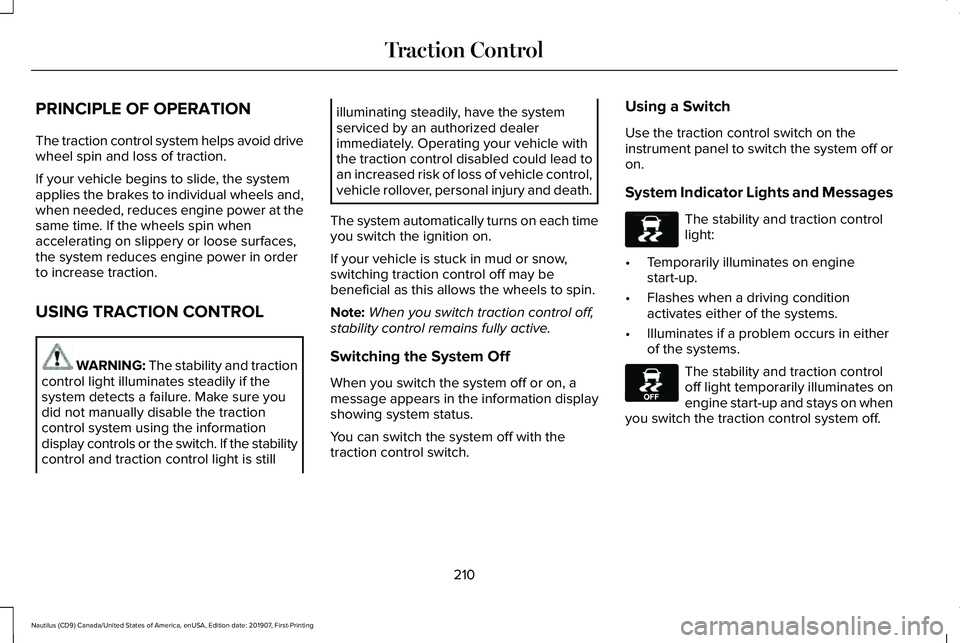 LINCOLN NAUTILUS 2020 Owners Manual PRINCIPLE OF OPERATION
The traction control system helps avoid drive
wheel spin and loss of traction.
If your vehicle begins to slide, the system
applies the brakes to individual wheels and,
when need LINCOLN NAUTILUS 2020 Owners Manual PRINCIPLE OF OPERATION
The traction control system helps avoid drive
wheel spin and loss of traction.
If your vehicle begins to slide, the system
applies the brakes to individual wheels and,
when need