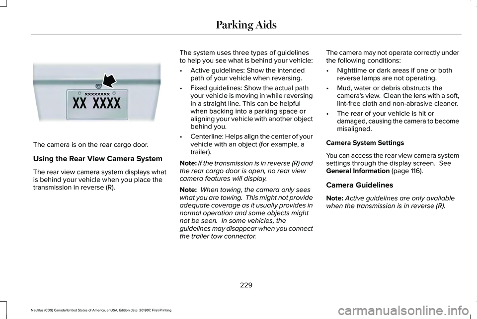 LINCOLN NAUTILUS 2020 Owners Manual The camera is on the rear cargo door.
Using the Rear View Camera System
The rear view camera system displays what
is behind your vehicle when you place the
transmission in reverse (R).
The system uses LINCOLN NAUTILUS 2020 Owners Manual The camera is on the rear cargo door.
Using the Rear View Camera System
The rear view camera system displays what
is behind your vehicle when you place the
transmission in reverse (R).
The system uses