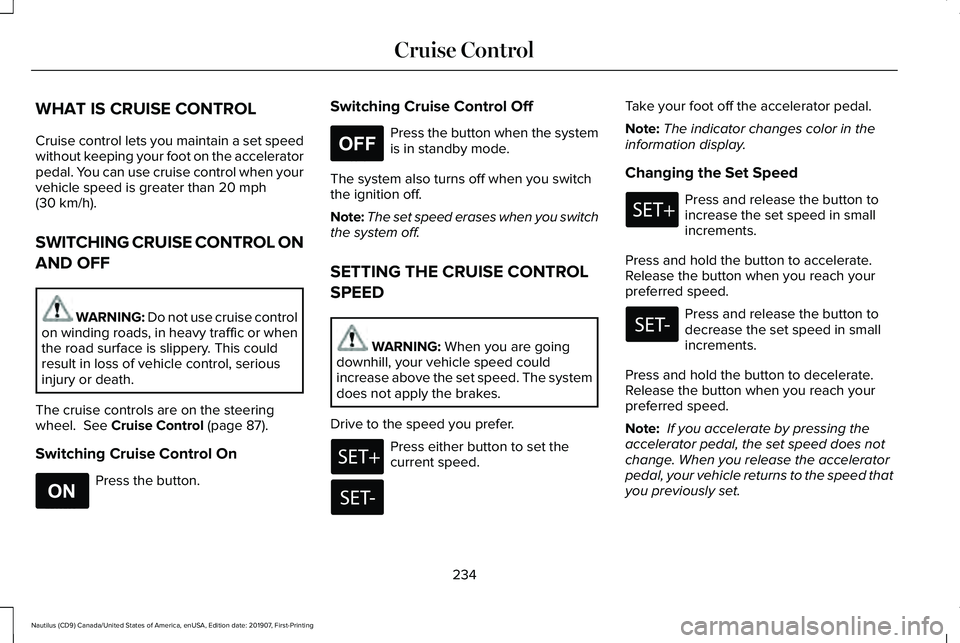 LINCOLN NAUTILUS 2020 Owners Manual WHAT IS CRUISE CONTROL
Cruise control lets you maintain a set speed
without keeping your foot on the accelerator
pedal. You can use cruise control when your
vehicle speed is greater than 20 mph
(30 km LINCOLN NAUTILUS 2020 Owners Manual WHAT IS CRUISE CONTROL
Cruise control lets you maintain a set speed
without keeping your foot on the accelerator
pedal. You can use cruise control when your
vehicle speed is greater than 20 mph
(30 km