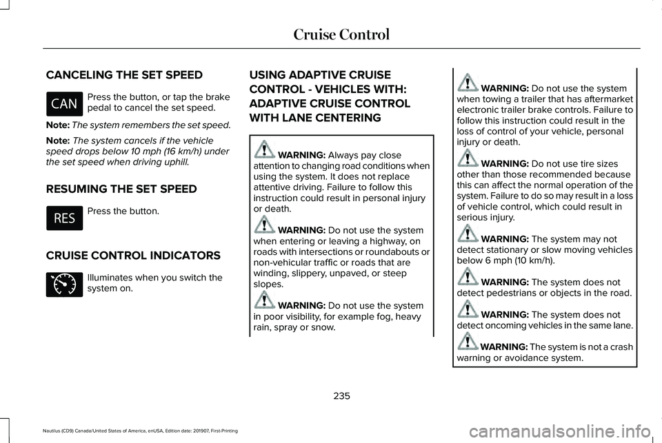 LINCOLN NAUTILUS 2020 Owners Manual CANCELING THE SET SPEED
Press the button, or tap the brake
pedal to cancel the set speed.
Note: The system remembers the set speed.
Note: The system cancels if the vehicle
speed drops below 10 mph (16 LINCOLN NAUTILUS 2020 Owners Manual CANCELING THE SET SPEED
Press the button, or tap the brake
pedal to cancel the set speed.
Note: The system remembers the set speed.
Note: The system cancels if the vehicle
speed drops below 10 mph (16