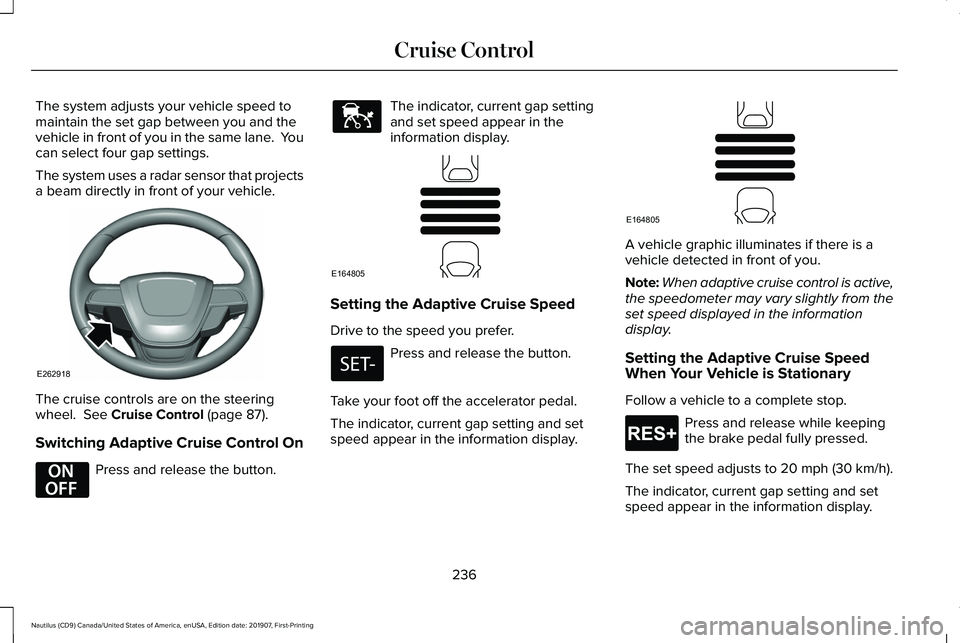 LINCOLN NAUTILUS 2020 Owners Manual The system adjusts your vehicle speed to
maintain the set gap between you and the
vehicle in front of you in the same lane. You
can select four gap settings.
The system uses a radar sensor that proje LINCOLN NAUTILUS 2020 Owners Manual The system adjusts your vehicle speed to
maintain the set gap between you and the
vehicle in front of you in the same lane. You
can select four gap settings.
The system uses a radar sensor that proje