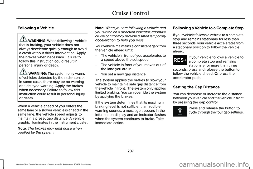 LINCOLN NAUTILUS 2020 Owners Manual Following a Vehicle
WARNING: When following a vehicle
that is braking, your vehicle does not
always decelerate quickly enough to avoid
a crash without driver intervention. Apply
the brakes when necess LINCOLN NAUTILUS 2020 Owners Manual Following a Vehicle
WARNING: When following a vehicle
that is braking, your vehicle does not
always decelerate quickly enough to avoid
a crash without driver intervention. Apply
the brakes when necess