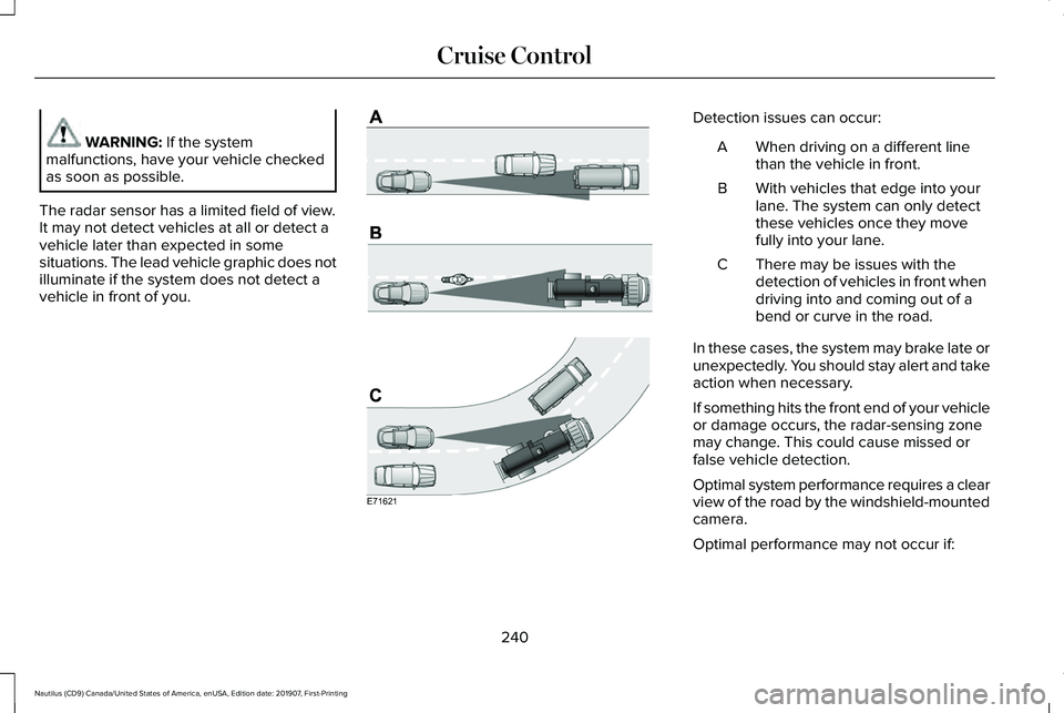 LINCOLN NAUTILUS 2020 Owners Manual WARNING: If the system
malfunctions, have your vehicle checked
as soon as possible.
The radar sensor has a limited field of view.
It may not detect vehicles at all or detect a
vehicle later than expec LINCOLN NAUTILUS 2020 Owners Manual WARNING: If the system
malfunctions, have your vehicle checked
as soon as possible.
The radar sensor has a limited field of view.
It may not detect vehicles at all or detect a
vehicle later than expec