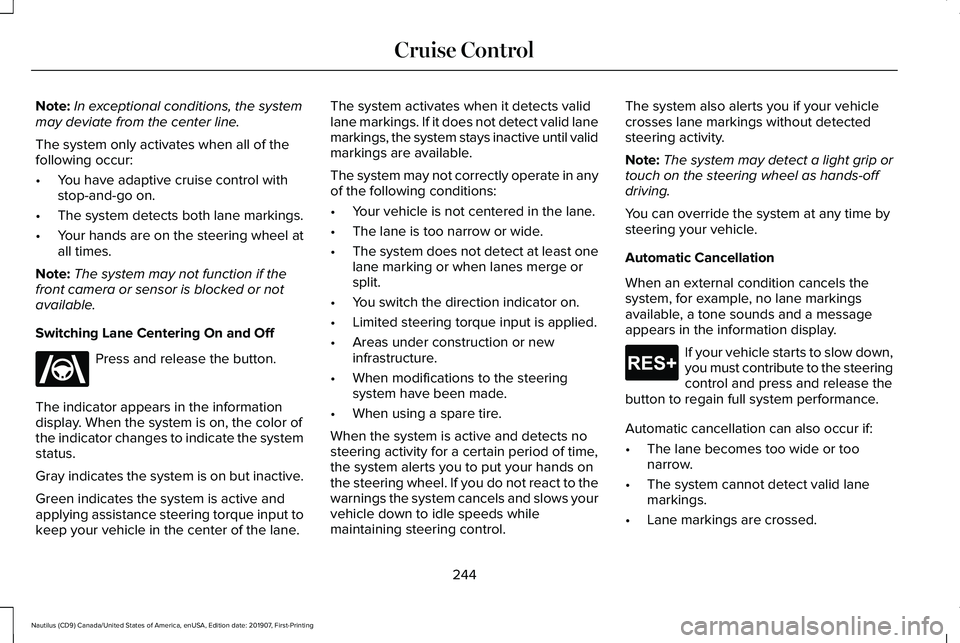 LINCOLN NAUTILUS 2020  Owners Manual Note:
In exceptional conditions, the system
may deviate from the center line.
The system only activates when all of the
following occur:
• You have adaptive cruise control with
stop-and-go on.
• T
