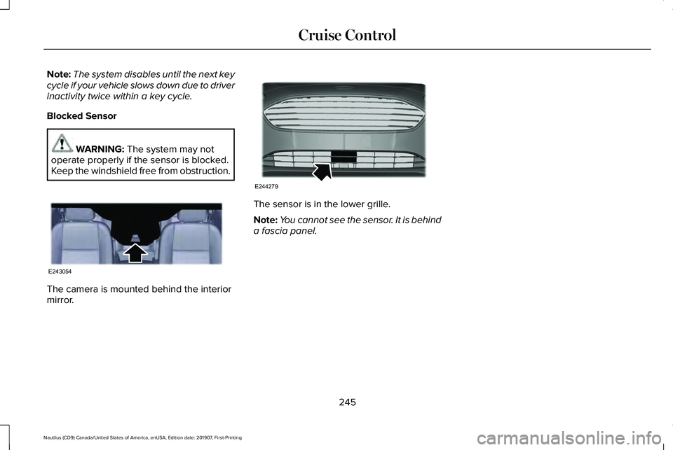 LINCOLN NAUTILUS 2020 Owners Manual Note:
The system disables until the next key
cycle if your vehicle slows down due to driver
inactivity twice within a key cycle.
Blocked Sensor WARNING: The system may not
operate properly if the sens LINCOLN NAUTILUS 2020 Owners Manual Note:
The system disables until the next key
cycle if your vehicle slows down due to driver
inactivity twice within a key cycle.
Blocked Sensor WARNING: The system may not
operate properly if the sens