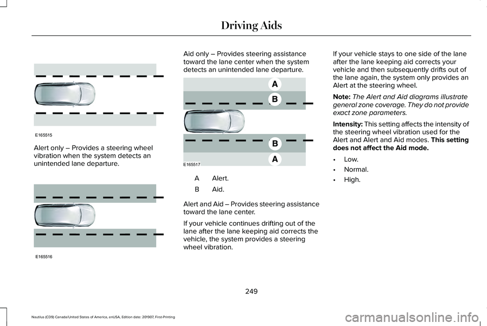 LINCOLN NAUTILUS 2020 Owners Manual Alert only – Provides a steering wheel
vibration when the system detects an
unintended lane departure. Aid only – Provides steering assistance
toward the lane center when the system
detects an uni LINCOLN NAUTILUS 2020 Owners Manual Alert only – Provides a steering wheel
vibration when the system detects an
unintended lane departure. Aid only – Provides steering assistance
toward the lane center when the system
detects an uni