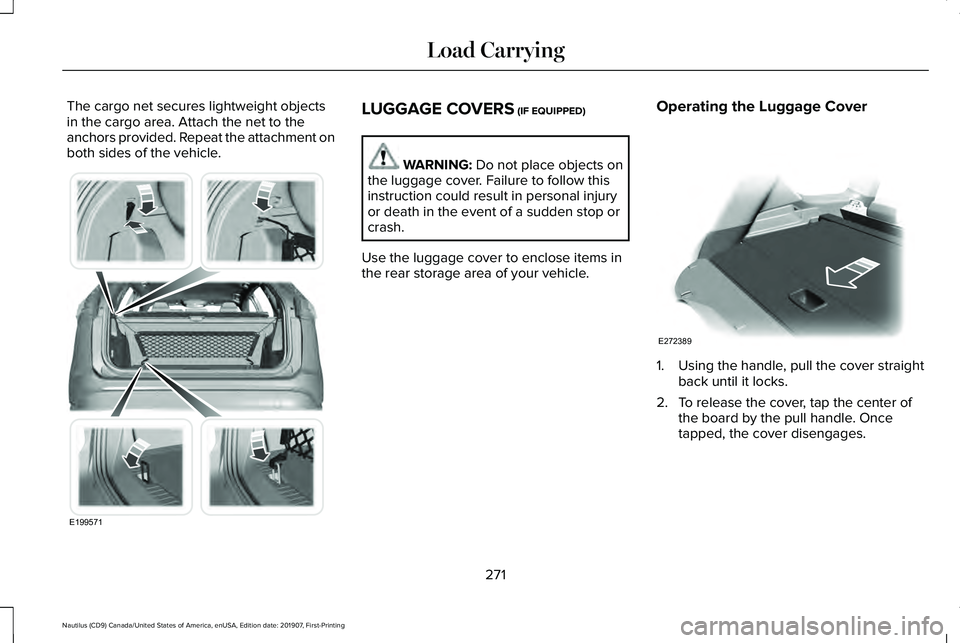 LINCOLN NAUTILUS 2020  Owners Manual The cargo net secures lightweight objects
in the cargo area. Attach the net to the
anchors provided. Repeat the attachment on
both sides of the vehicle.
LUGGAGE COVERS (IF EQUIPPED)
WARNING: 
Do not p