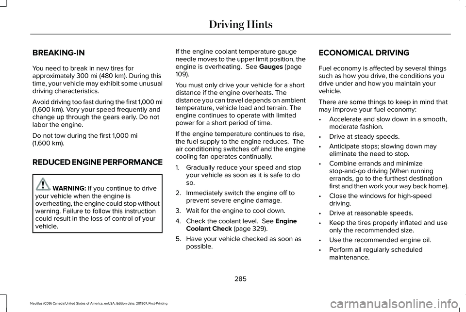 LINCOLN NAUTILUS 2020 Owners Manual BREAKING-IN
You need to break in new tires for
approximately 300 mi (480 km). During this
time, your vehicle may exhibit some unusual
driving characteristics.
Avoid driving too fast during the first 1 LINCOLN NAUTILUS 2020 Owners Manual BREAKING-IN
You need to break in new tires for
approximately 300 mi (480 km). During this
time, your vehicle may exhibit some unusual
driving characteristics.
Avoid driving too fast during the first 1