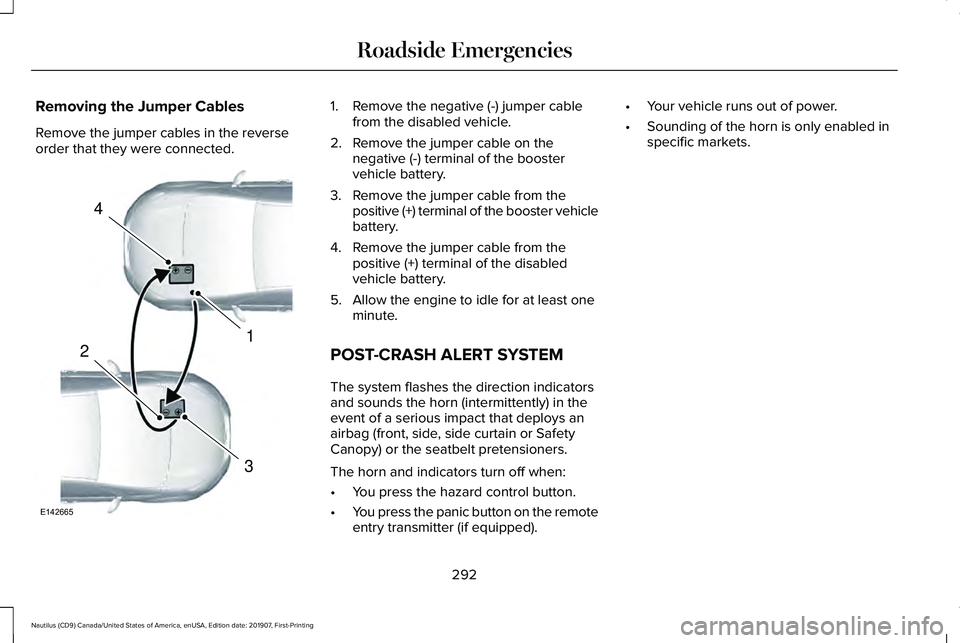 LINCOLN NAUTILUS 2020 Owners Manual Removing the Jumper Cables
Remove the jumper cables in the reverse
order that they were connected. 1. Remove the negative (-) jumper cable
from the disabled vehicle.
2. Remove the jumper cable on the LINCOLN NAUTILUS 2020 Owners Manual Removing the Jumper Cables
Remove the jumper cables in the reverse
order that they were connected. 1. Remove the negative (-) jumper cable
from the disabled vehicle.
2. Remove the jumper cable on the