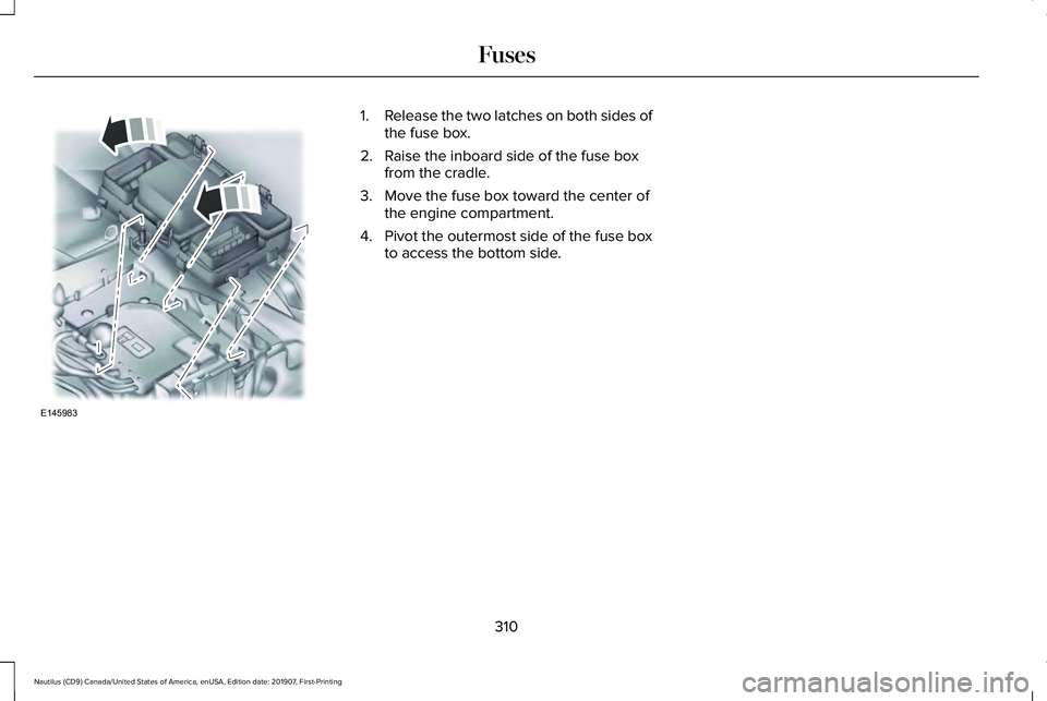 LINCOLN NAUTILUS 2020  Owners Manual 1.
Release the two latches on both sides of
the fuse box.
2. Raise the inboard side of the fuse box from the cradle.
3. Move the fuse box toward the center of the engine compartment.
4. Pivot the oute