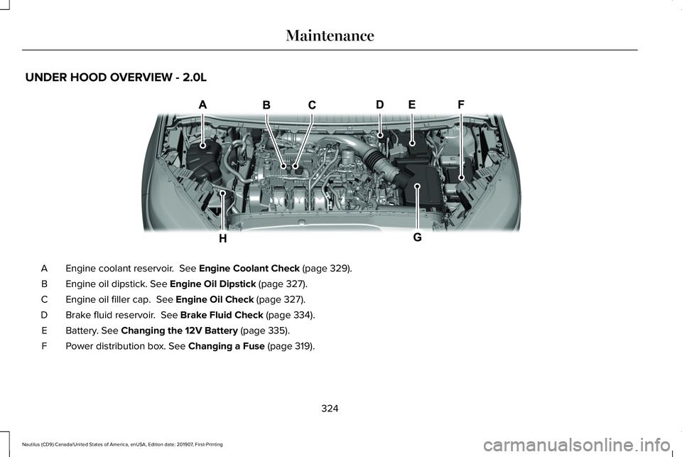 LINCOLN NAUTILUS 2020 Owners Guide UNDER HOOD OVERVIEW - 2.0L
Engine coolant reservoir. See Engine Coolant Check (page 329).
A
Engine oil dipstick.
See Engine Oil Dipstick (page 327).
B
Engine oil filler cap.
See Engine Oil Check ( LINCOLN NAUTILUS 2020 Owners Guide UNDER HOOD OVERVIEW - 2.0L
Engine coolant reservoir. See Engine Coolant Check (page 329).
A
Engine oil dipstick.
See Engine Oil Dipstick (page 327).
B
Engine oil filler cap.
See Engine Oil Check (