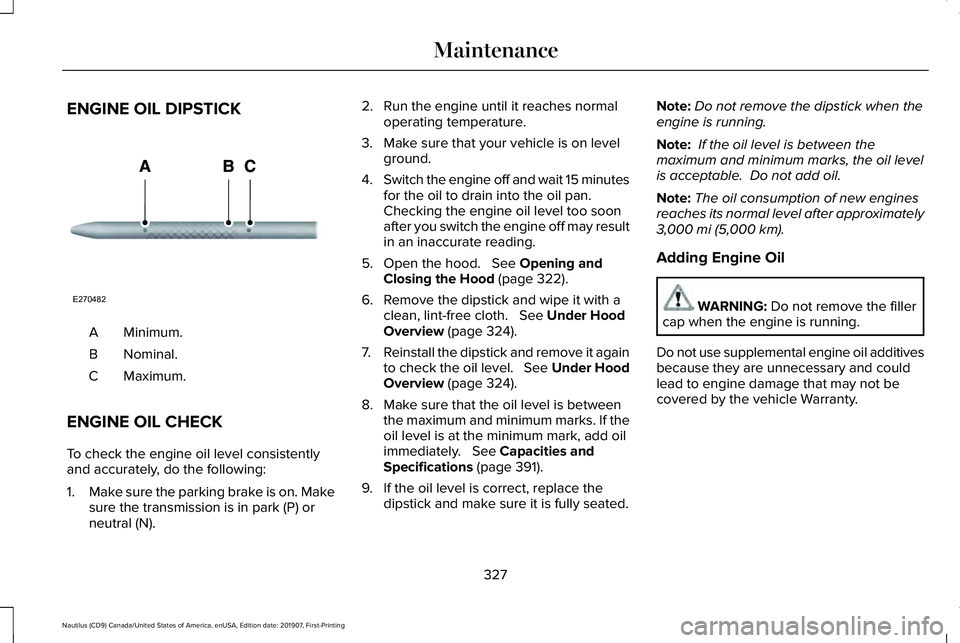 LINCOLN NAUTILUS 2020 Owners Guide ENGINE OIL DIPSTICK
Minimum.
A
Nominal.
B
Maximum.
C
ENGINE OIL CHECK
To check the engine oil level consistently
and accurately, do the following:
1. Make sure the parking brake is on. Make
sure the t LINCOLN NAUTILUS 2020 Owners Guide ENGINE OIL DIPSTICK
Minimum.
A
Nominal.
B
Maximum.
C
ENGINE OIL CHECK
To check the engine oil level consistently
and accurately, do the following:
1. Make sure the parking brake is on. Make
sure the t