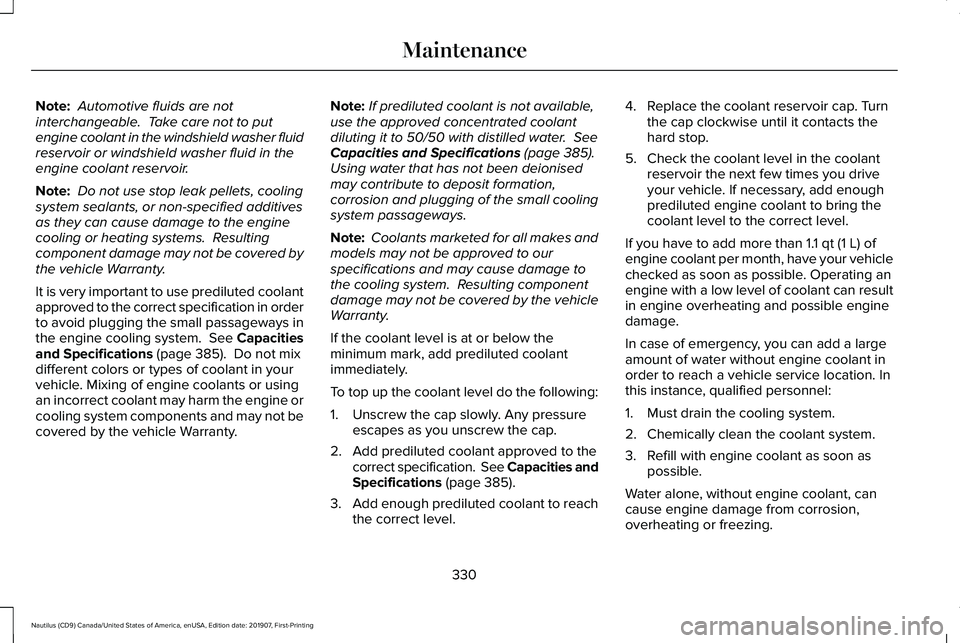 LINCOLN NAUTILUS 2020 Owners Guide Note:
Automotive fluids are not
interchangeable. Take care not to put
engine coolant in the windshield washer fluid
reservoir or windshield washer fluid in the
engine coolant reservoir.
Note: Do no LINCOLN NAUTILUS 2020 Owners Guide Note:
Automotive fluids are not
interchangeable. Take care not to put
engine coolant in the windshield washer fluid
reservoir or windshield washer fluid in the
engine coolant reservoir.
Note: Do no