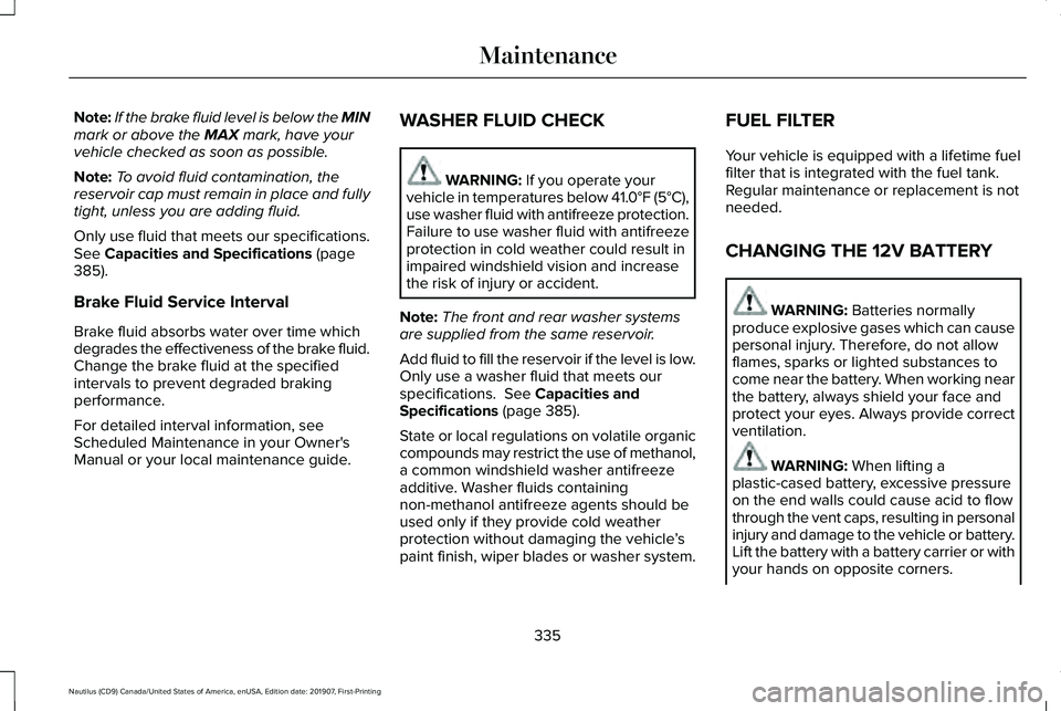 LINCOLN NAUTILUS 2020 Owners Manual Note:
If the brake fluid level is below the MIN
mark or above the MAX mark, have your
vehicle checked as soon as possible.
Note: To avoid fluid contamination, the
reservoir cap must remain in place an LINCOLN NAUTILUS 2020 Owners Manual Note:
If the brake fluid level is below the MIN
mark or above the MAX mark, have your
vehicle checked as soon as possible.
Note: To avoid fluid contamination, the
reservoir cap must remain in place an