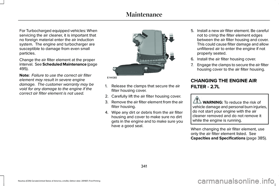 LINCOLN NAUTILUS 2020 Owners Manual For Turbocharged equipped vehicles: When
servicing the air cleaner, it is important that
no foreign material enter the air induction
system. The engine and turbocharger are
susceptible to damage from LINCOLN NAUTILUS 2020 Owners Manual For Turbocharged equipped vehicles: When
servicing the air cleaner, it is important that
no foreign material enter the air induction
system. The engine and turbocharger are
susceptible to damage from