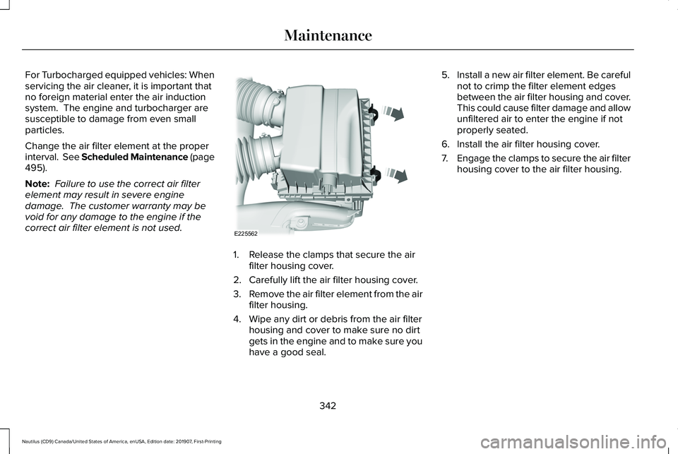 LINCOLN NAUTILUS 2020 Owners Manual For Turbocharged equipped vehicles: When
servicing the air cleaner, it is important that
no foreign material enter the air induction
system. The engine and turbocharger are
susceptible to damage from LINCOLN NAUTILUS 2020 Owners Manual For Turbocharged equipped vehicles: When
servicing the air cleaner, it is important that
no foreign material enter the air induction
system. The engine and turbocharger are
susceptible to damage from