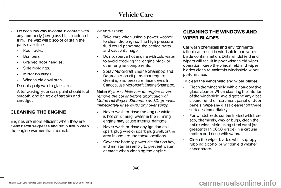 LINCOLN NAUTILUS 2020 Owners Manual •
Do not allow wax to come in contact with
any non-body (low-gloss black) colored
trim. The wax will discolor or stain the
parts over time.
•Roof racks.
• Bumpers.
• Grained door handles.
• LINCOLN NAUTILUS 2020 Owners Manual •
Do not allow wax to come in contact with
any non-body (low-gloss black) colored
trim. The wax will discolor or stain the
parts over time.
•Roof racks.
• Bumpers.
• Grained door handles.
•
