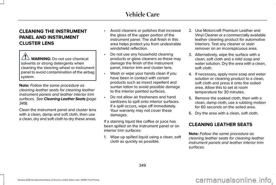 LINCOLN NAUTILUS 2020  Owners Manual CLEANING THE INSTRUMENT
PANEL AND INSTRUMENT
CLUSTER LENS
WARNING: Do not use chemical
solvents or strong detergents when
cleaning the steering wheel or instrument
panel to avoid contamination of the 