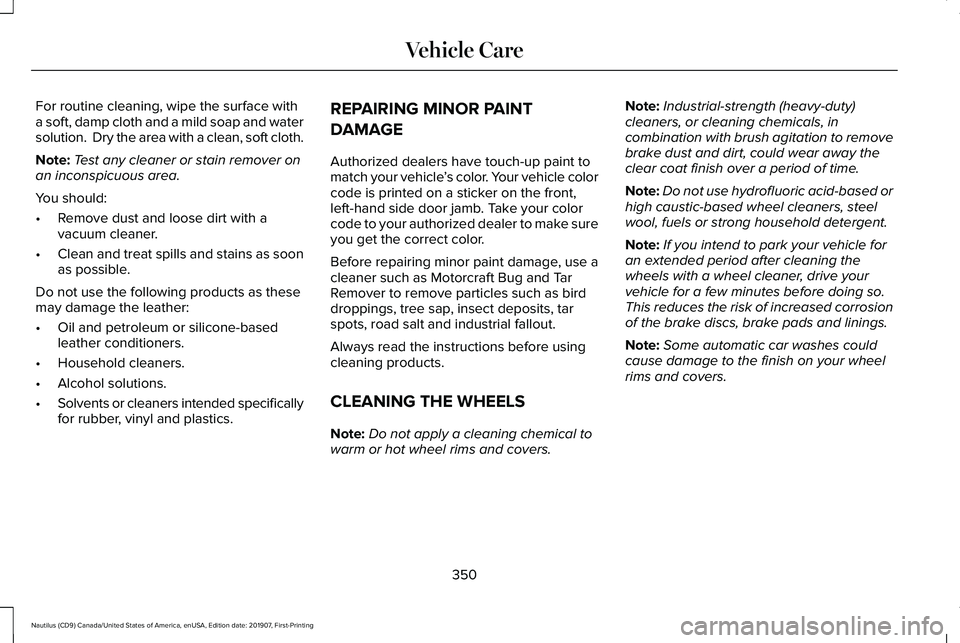 LINCOLN NAUTILUS 2020  Owners Manual For routine cleaning, wipe the surface with
a soft, damp cloth and a mild soap and water
solution.  Dry the area with a clean, soft cloth.
Note:
Test any cleaner or stain remover on
an inconspicuous a