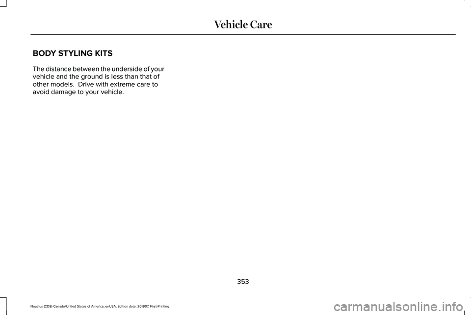 LINCOLN NAUTILUS 2020  Owners Manual BODY STYLING KITS
The distance between the underside of your
vehicle and the ground is less than that of
other models.  Drive with extreme care to
avoid damage to your vehicle.
353
Nautilus (CD9) Cana