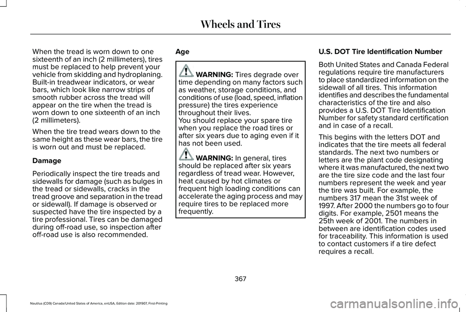 LINCOLN NAUTILUS 2020 Owners Manual When the tread is worn down to one
sixteenth of an inch (2 millimeters), tires
must be replaced to help prevent your
vehicle from skidding and hydroplaning.
Built-in treadwear indicators, or wear
bars LINCOLN NAUTILUS 2020 Owners Manual When the tread is worn down to one
sixteenth of an inch (2 millimeters), tires
must be replaced to help prevent your
vehicle from skidding and hydroplaning.
Built-in treadwear indicators, or wear
bars