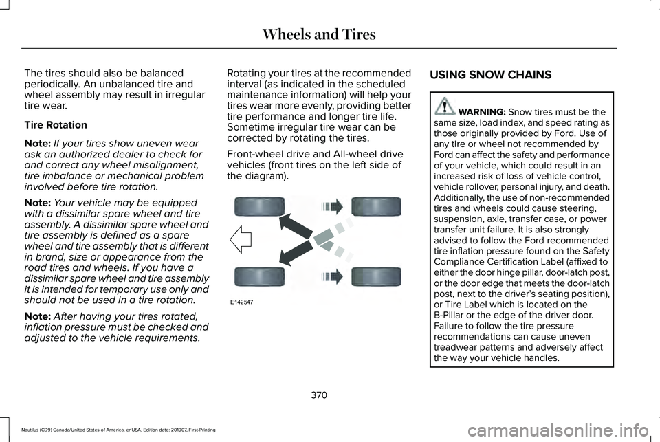 LINCOLN NAUTILUS 2020 Owners Manual The tires should also be balanced
periodically. An unbalanced tire and
wheel assembly may result in irregular
tire wear.
Tire Rotation
Note:
If your tires show uneven wear
ask an authorized dealer to LINCOLN NAUTILUS 2020 Owners Manual The tires should also be balanced
periodically. An unbalanced tire and
wheel assembly may result in irregular
tire wear.
Tire Rotation
Note:
If your tires show uneven wear
ask an authorized dealer to