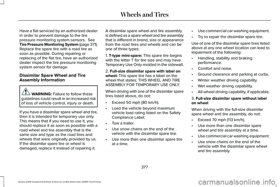LINCOLN NAUTILUS 2020 User Guide Have a flat serviced by an authorized dealer
in order to prevent damage to the tire
pressure monitoring system sensors. See
Tire Pressure Monitoring System (page 371).
Replace the spare tire with a r LINCOLN NAUTILUS 2020 User Guide Have a flat serviced by an authorized dealer
in order to prevent damage to the tire
pressure monitoring system sensors. See
Tire Pressure Monitoring System (page 371).
Replace the spare tire with a r