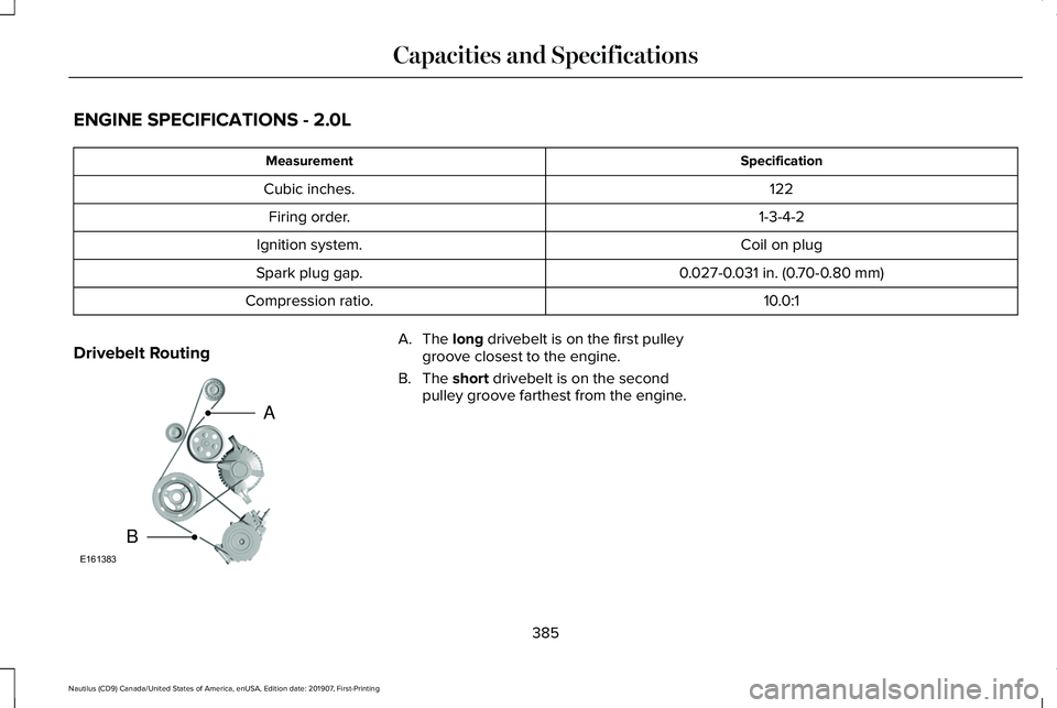 LINCOLN NAUTILUS 2020 Owners Manual ENGINE SPECIFICATIONS - 2.0L
Specification
Measurement
122
Cubic inches.
1-3-4-2
Firing order.
Coil on plug
Ignition system.
0.027-0.031 in. (0.70-0.80 mm)
Spark plug gap.
10.0:1
Compression ratio.
Dr LINCOLN NAUTILUS 2020 Owners Manual ENGINE SPECIFICATIONS - 2.0L
Specification
Measurement
122
Cubic inches.
1-3-4-2
Firing order.
Coil on plug
Ignition system.
0.027-0.031 in. (0.70-0.80 mm)
Spark plug gap.
10.0:1
Compression ratio.
Dr