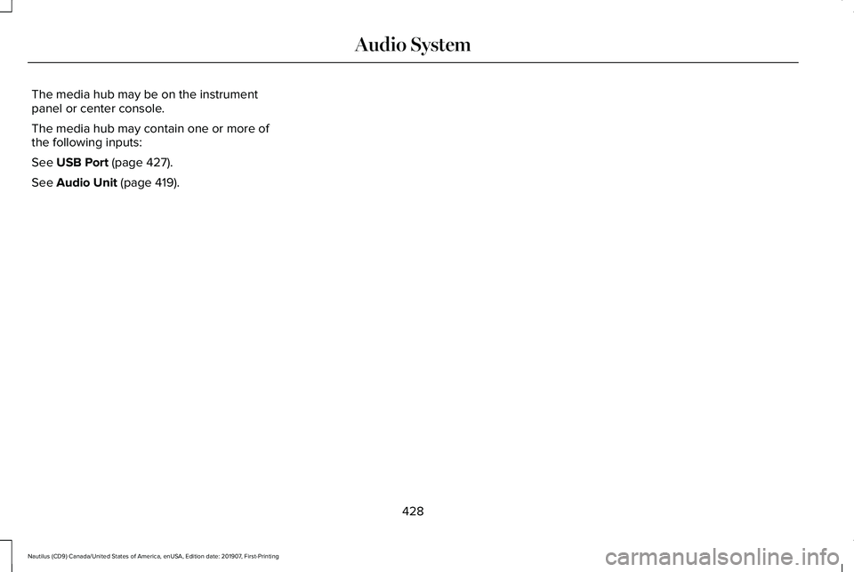 LINCOLN NAUTILUS 2020 Owners Manual The media hub may be on the instrument
panel or center console.
The media hub may contain one or more of
the following inputs:
See USB Port (page 427).
See
Audio Unit (page 419).
428
Nautilus (CD9) C LINCOLN NAUTILUS 2020 Owners Manual The media hub may be on the instrument
panel or center console.
The media hub may contain one or more of
the following inputs:
See USB Port (page 427).
See
Audio Unit (page 419).
428
Nautilus (CD9) C