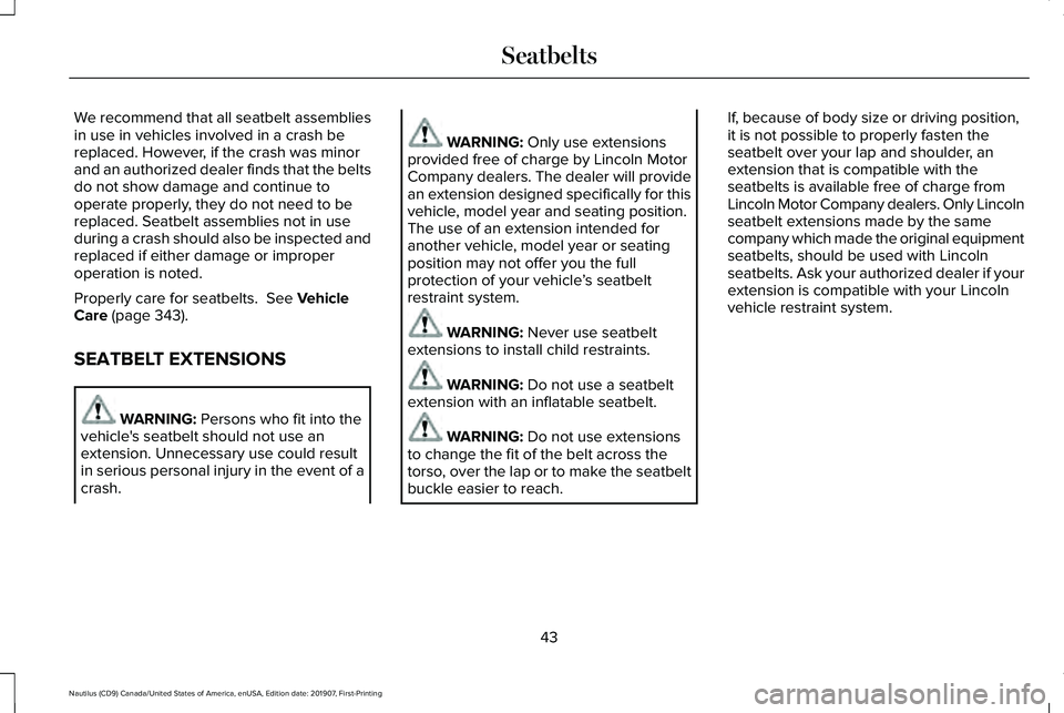 LINCOLN NAUTILUS 2020 Service Manual We recommend that all seatbelt assemblies
in use in vehicles involved in a crash be
replaced. However, if the crash was minor
and an authorized dealer finds that the belts
do not show damage and conti LINCOLN NAUTILUS 2020 Service Manual We recommend that all seatbelt assemblies
in use in vehicles involved in a crash be
replaced. However, if the crash was minor
and an authorized dealer finds that the belts
do not show damage and conti
