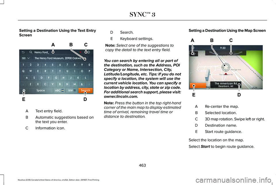LINCOLN NAUTILUS 2020 Owners Manual Setting a Destination Using the Text Entry
Screen
Text entry field.
A
Automatic suggestions based on
the text you enter.
B
Information icon.
C Search.
D
Keyboard settings.
E
Note: Select one of the su LINCOLN NAUTILUS 2020 Owners Manual Setting a Destination Using the Text Entry
Screen
Text entry field.
A
Automatic suggestions based on
the text you enter.
B
Information icon.
C Search.
D
Keyboard settings.
E
Note: Select one of the su