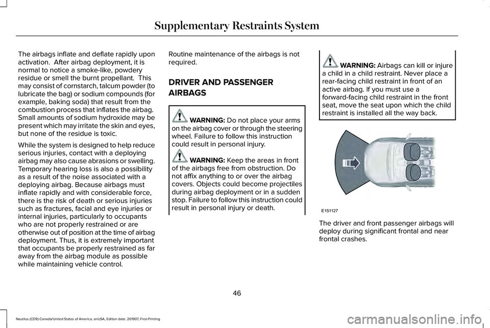 LINCOLN NAUTILUS 2020 Service Manual The airbags inflate and deflate rapidly upon
activation. After airbag deployment, it is
normal to notice a smoke-like, powdery
residue or smell the burnt propellant. This
may consist of cornstarch, LINCOLN NAUTILUS 2020 Service Manual The airbags inflate and deflate rapidly upon
activation. After airbag deployment, it is
normal to notice a smoke-like, powdery
residue or smell the burnt propellant. This
may consist of cornstarch,