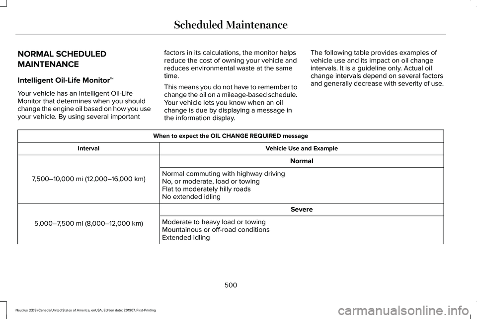 LINCOLN NAUTILUS 2020 Owners Manual NORMAL SCHEDULED
MAINTENANCE
Intelligent Oil-Life Monitor™
Your vehicle has an Intelligent Oil-Life
Monitor that determines when you should
change the engine oil based on how you use
your vehicle. B LINCOLN NAUTILUS 2020 Owners Manual NORMAL SCHEDULED
MAINTENANCE
Intelligent Oil-Life Monitor™
Your vehicle has an Intelligent Oil-Life
Monitor that determines when you should
change the engine oil based on how you use
your vehicle. B