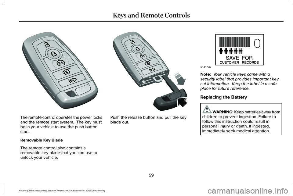 LINCOLN NAUTILUS 2020 Repair Manual The remote control operates the power locks
and the remote start system. The key must
be in your vehicle to use the push button
start.
Removable Key Blade
The remote control also contains a
removable LINCOLN NAUTILUS 2020 Repair Manual The remote control operates the power locks
and the remote start system. The key must
be in your vehicle to use the push button
start.
Removable Key Blade
The remote control also contains a
removable