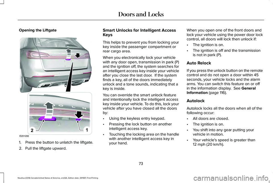 LINCOLN NAUTILUS 2020 User Guide Opening the Liftgate
1. Press the button to unlatch the liftgate.
2. Pull the liftgate upward. Smart Unlocks for Intelligent Access
Keys
This helps to prevent you from locking your
key inside the pass LINCOLN NAUTILUS 2020 User Guide Opening the Liftgate
1. Press the button to unlatch the liftgate.
2. Pull the liftgate upward. Smart Unlocks for Intelligent Access
Keys
This helps to prevent you from locking your
key inside the pass