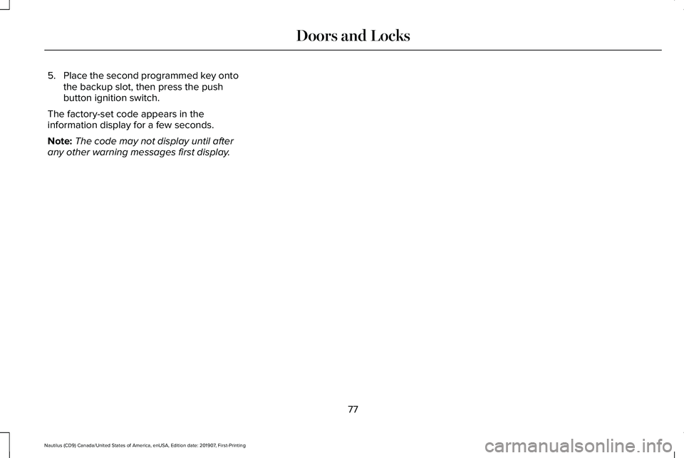 LINCOLN NAUTILUS 2020 Owners Manual 5.
Place the second programmed key onto
the backup slot, then press the push
button ignition switch.
The factory-set code appears in the
information display for a few seconds.
Note: The code may not d