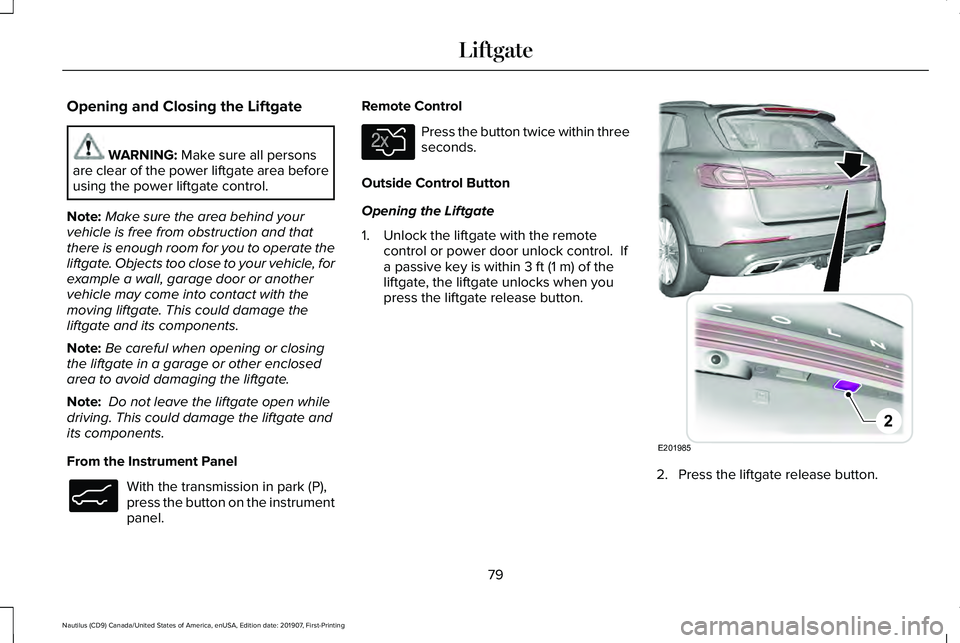 LINCOLN NAUTILUS 2020 Owners Manual Opening and Closing the Liftgate
WARNING: Make sure all persons
are clear of the power liftgate area before
using the power liftgate control.
Note: Make sure the area behind your
vehicle is free from 